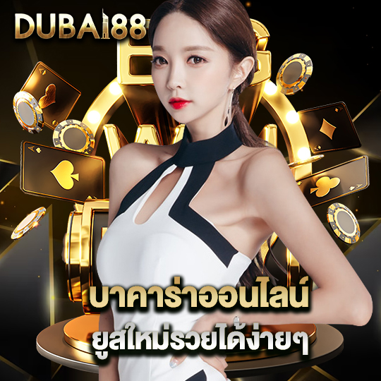 dubai88 บาคาร่าออนไลน์ ยูสใหม่รวยได้ง่ายๆ